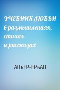 УЧЕБНИК ЛЮБВИ в размышлениях, стихах и рассказах