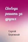 Сергей Бережной - Свобода решать за других