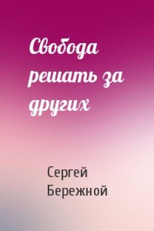 Обложка книги «Свобода решать за других» — Сергей Бережной