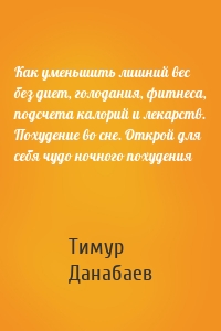 Как уменьшить лишний вес без диет, голодания, фитнеса, подсчета калорий и лекарств. Похудение во сне. Открой для себя чудо ночного похудения