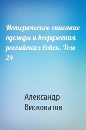 Обложка книги «Историческое описание одежды и вооружения российских войск. Том 24» — Александр Висковатов