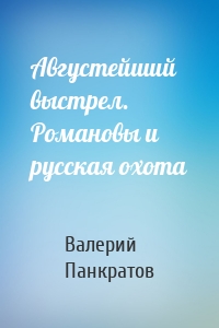 Августейший выстрел. Романовы и русская охота