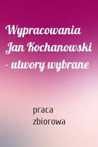 Wypracowania Jan Kochanowski - utwory wybrane