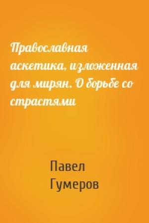 Обложка книги «Православная аскетика, изложенная для мирян. О борьбе со страстями» — Павел Гумеров