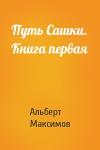 Альберт Максимов - Путь Сашки. Книга первая