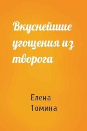 Обложка книги «Вкуснейшие угощения из творога» — Елена Томина