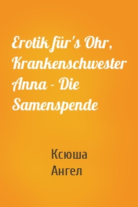 Erotik für's Ohr, Krankenschwester Anna - Die Samenspende