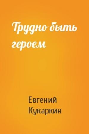 Обложка книги «Трудно быть героем» — Евгений Кукаркин