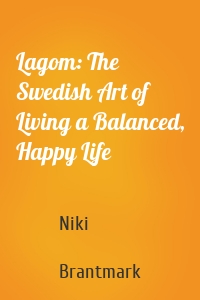 Lagom: The Swedish Art of Living a Balanced, Happy Life