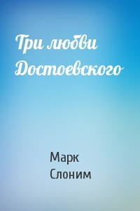 Марк Слоним - Три любви Достоевского