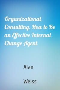 Organizational Consulting. How to Be an Effective Internal Change Agent