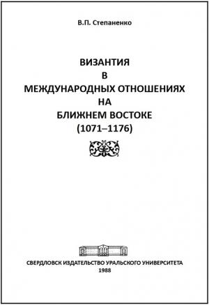 Обложка книги «Византия в международных отношениях на Ближнем Востоке (1071-1176)» — Валерий Степаненко