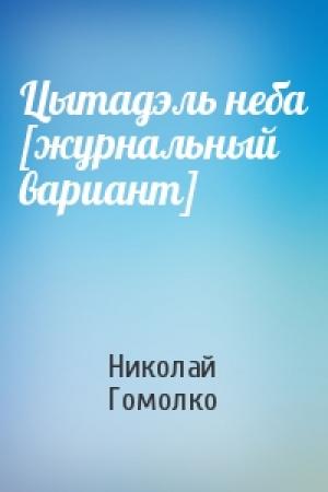 Обложка книги «Цытадэль неба [журнальный вариант]» — Николай Иванович Гомолко