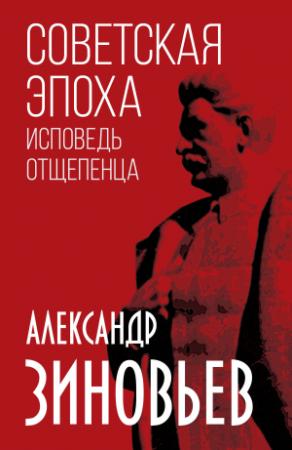 Обложка книги «Советская эпоха. Исповедь отщепенца» — Александр Зиновьев