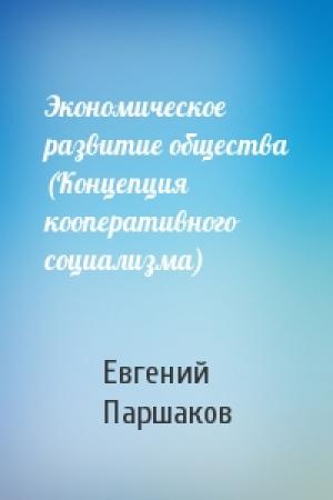 Обложка книги «Экономическое развитие общества (Концепция кооперативного социализма)» — Евгений Паршаков