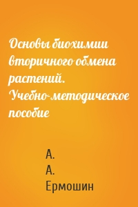 Основы биохимии вторичного обмена растений. Учебно-методическое пособие