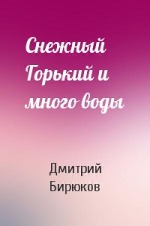 Обложка книги «Снежный Горький и много воды» — Дмитрий Бирюков
