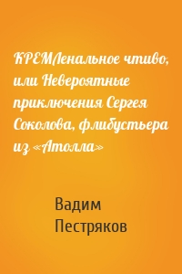 КРЕМЛенальное чтиво, или Невероятные приключения Сергея Соколова, флибустьера из «Атолла»