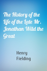 The History of the Life of the Late Mr. Jonathan Wild the Great