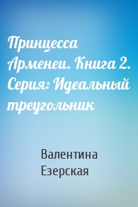 Принцесса Арменеи. Книга 2. Серия: Идеальный треугольник