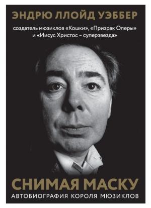 Обложка книги «Снимая маску. Автобиография короля мюзиклов Эндрю Ллойд Уэббера» — Эндрю Ллойд Уэббер