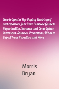 How to Land a Top-Paying Electric golf cart repairers Job: Your Complete Guide to Opportunities, Resumes and Cover Letters, Interviews, Salaries, Promotions, What to Expect From Recruiters and More