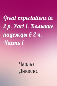 Great expectations in 2 p. Part 1. Большие надежды в 2 ч. Часть 1