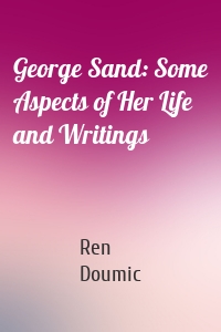 George Sand: Some Aspects of Her Life and Writings