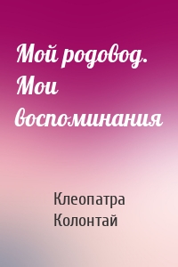 Мой родовод. Мои воспоминания