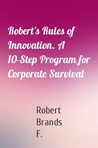 Robert's Rules of Innovation. A 10-Step Program for Corporate Survival