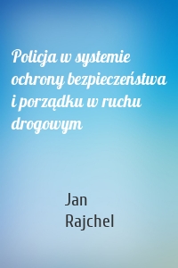 Policja w systemie ochrony bezpieczeństwa i porządku w ruchu drogowym