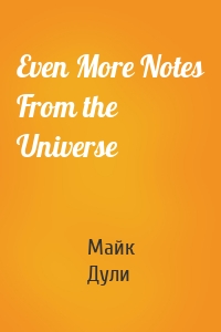 Even More Notes From the Universe