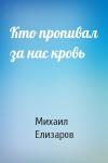 Михаил Елизаров - Кто пропивал за нас кровь