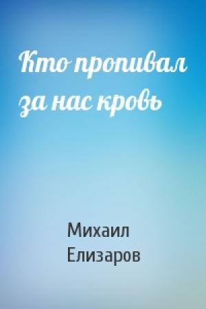 Обложка книги «Кто пропивал за нас кровь» — Михаил Елизаров