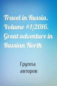 Travel in Russia. Volume #1/2016. Great adventure in Russian North