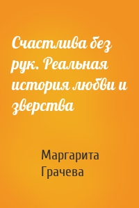 Счастлива без рук. Реальная история любви и зверства