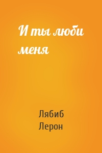 И ты люби меня