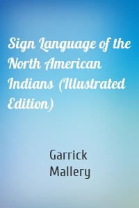 Sign Language of the North American Indians (Illustrated Edition)