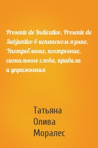 Presente de Indicativo, Presente de Subjuntivo в испанском языке. Употребление, построение, сигнальные слова, правила и упражнения