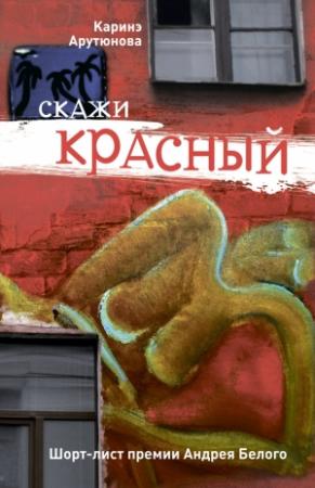 Обложка книги «Скажи красный (сборник)» — Каринэ Арутюнова