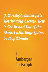J. Christoph Amberger's Hot Trading Secrets. How to Get In and Out of the Market with Huge Gains in Any Climate