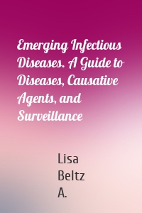 Emerging Infectious Diseases. A Guide to Diseases, Causative Agents, and Surveillance