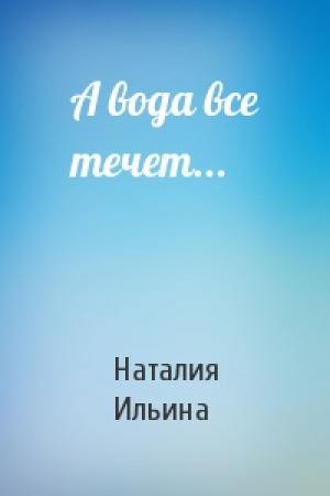 Обложка книги «А вода все течет...» — Наталия Ильина