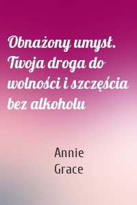 Obnażony umysł. Twoja droga do wolności i szczęścia bez alkoholu