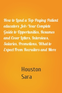 How to Land a Top-Paying Patient educators Job: Your Complete Guide to Opportunities, Resumes and Cover Letters, Interviews, Salaries, Promotions, What to Expect From Recruiters and More