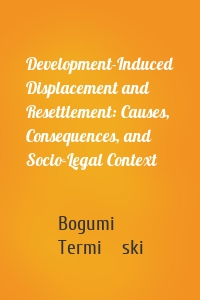 Development-Induced Displacement and Resettlement: Causes, Consequences, and Socio-Legal Context