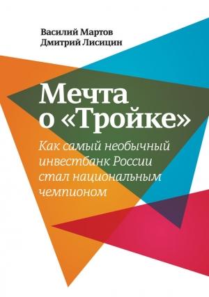 Обложка книги «Мечта о «Тройке». Как самый необычный инвестбанк России стал национальным чемпионом» — Дмитрий Лисицин, Василий Мартов