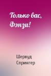 Шервуд Спрингер - Только вас, Фэнзи!