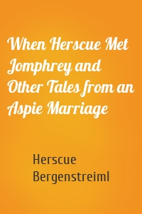 When Herscue Met Jomphrey and Other Tales from an Aspie Marriage