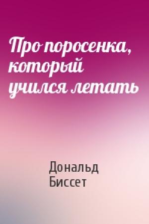 Обложка книги «Про поросенка, который учился летать» — Дональд Биссет